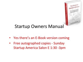 Startup Owners Manual

• Yes there’s an E-Book version coming
• Free autographed copies - Sunday
  Startup America Salon E 1:30 -3pm
 