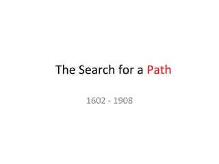 The Search for a Path

     1602 - 1908
 