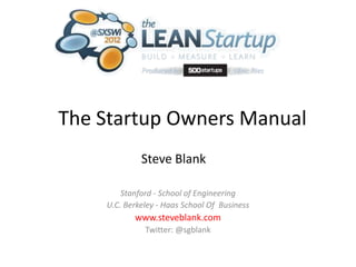 The Startup Owners Manual
             Steve Blank

        Stanford - School of Engineering
    U.C. Berkeley - Haas School Of Business
           www.steveblank.com
              Twitter: @sgblank
 