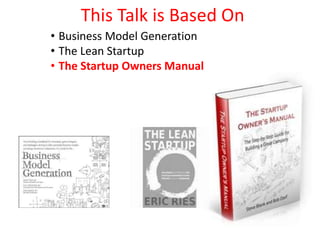 This Talk is Based On
• Business Model Generation
• The Lean Startup
• The Startup Owners Manual
 