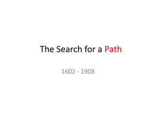 The Search for a Path

     1602 - 1908
 