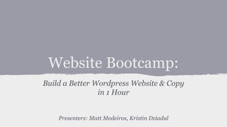 Website Bootcamp:
Build a Better Wordpress Website & Copy
in 1 Hour
Presenters: Matt Medeiros, Kristin Dziadul
 