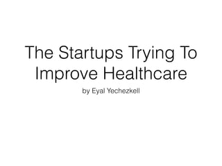 The Startups Trying To
Improve Healthcare
by Eyal Yechezkell
 