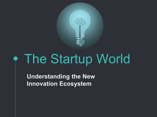 The Startup World
Understanding the New
Innovation Ecosystem
 