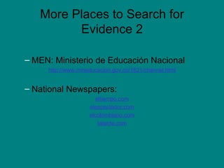 More Places to Search for Evidence 2 MEN: Ministerio de Educación Nacional http://www.mineducacion.gov.co/1621/channel.html National Newspapers: eltiempo.com elespectador.com elcolombiano.com latarde.com 