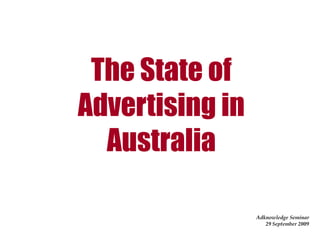 The State of
Advertising in
  Australia

                 Adknowledge Seminar
                    29 September 2009
 