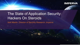 © 2015 Imperva, Inc. All rights reserved.
The State of Application Security:
Hackers On Steroids
Itsik Mantin, Director of Security Research, Imperva
 