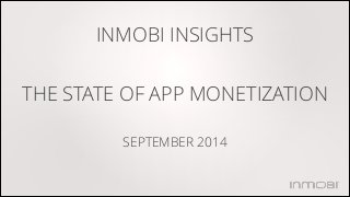 INMOBI INSIGHTS 
! 
THE STATE OF APP MONETIZATION 
! 
SEPTEMBER 2014 
 