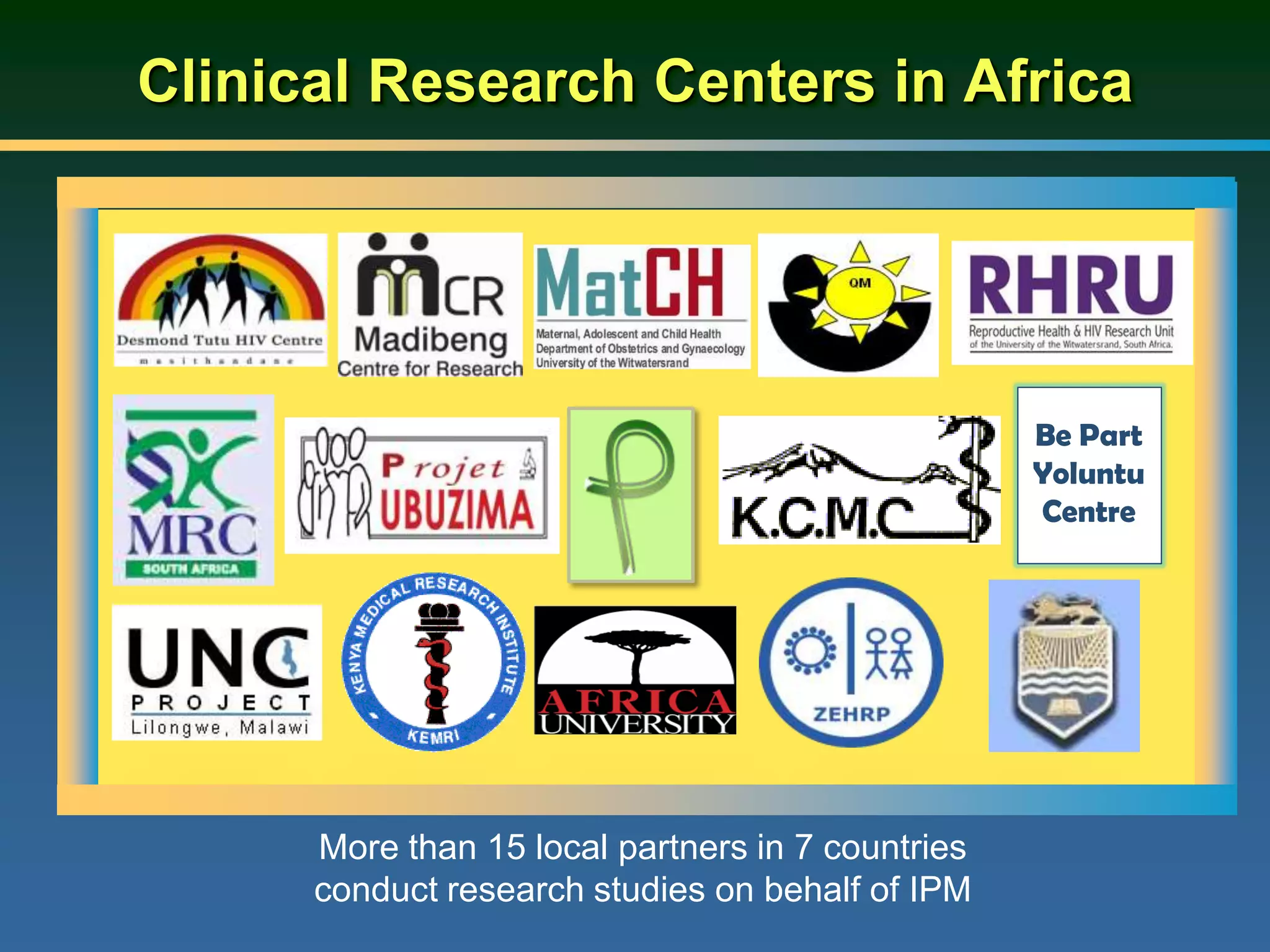 Clinical Research Centers in Africa
More than 15 local partners in 7 countries
conduct research studies on behalf of IPM
Be Part
Yoluntu
Centre
 