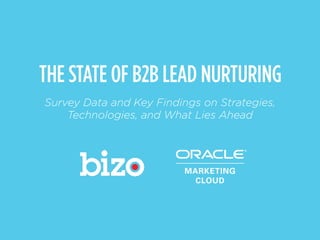 Source: The State of B2B Lead Nurturing Survey by Bizo & Oracle Marketing Cloud, May 2014
THE STATE OF B2B LEAD NURTURING
Survey Data and Key Findings on Strategies,
Technologies, and What Lies Ahead
 