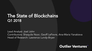 The State of Blockchains
Q1 2018
Lead Analyst: Joel John
Contributors: Shaquile Noor, Geoff LeFevre, Ana-Maria Yanakieva
Head of Research: Lawrence Lundy-Bryan
 
