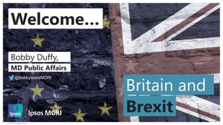 © 2016 Ipsos.
1EU Perils of Perception 2016
Welcome…
Britain and
Brexit
Bobby Duffy,
MD Public Affairs
@bobbyIpsosMORI
 