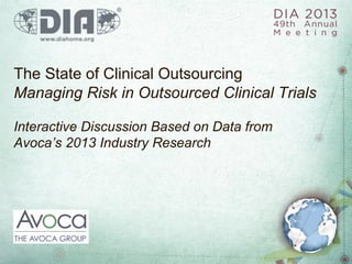 The State of Clinical Outsourcing
Managing Risk in Outsourced Clinical Trials
Interactive Discussion Based on Data from
Avoca’s 2013 Industry Research
!
 