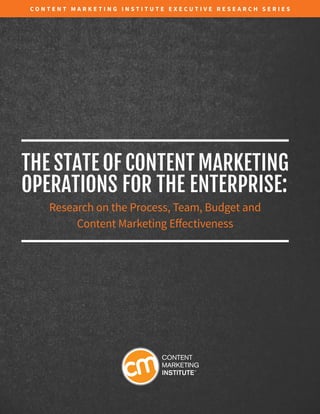 C O N T E N T M A R K E T I N G I N S T I T U T E E x ecuti v e R esearc h S eries
The State of Content Marketing
Operations for the Enterprise:
Research on the Process, Team, Budget and
Content Marketing Effectiveness
 