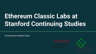 Ethereum Classic Labs at
Stanford Continuing Studies
Presented By: Elizabeth Kukka
 