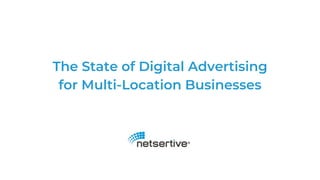 The State of Digital Advertising
for Multi-Location Businesses
 