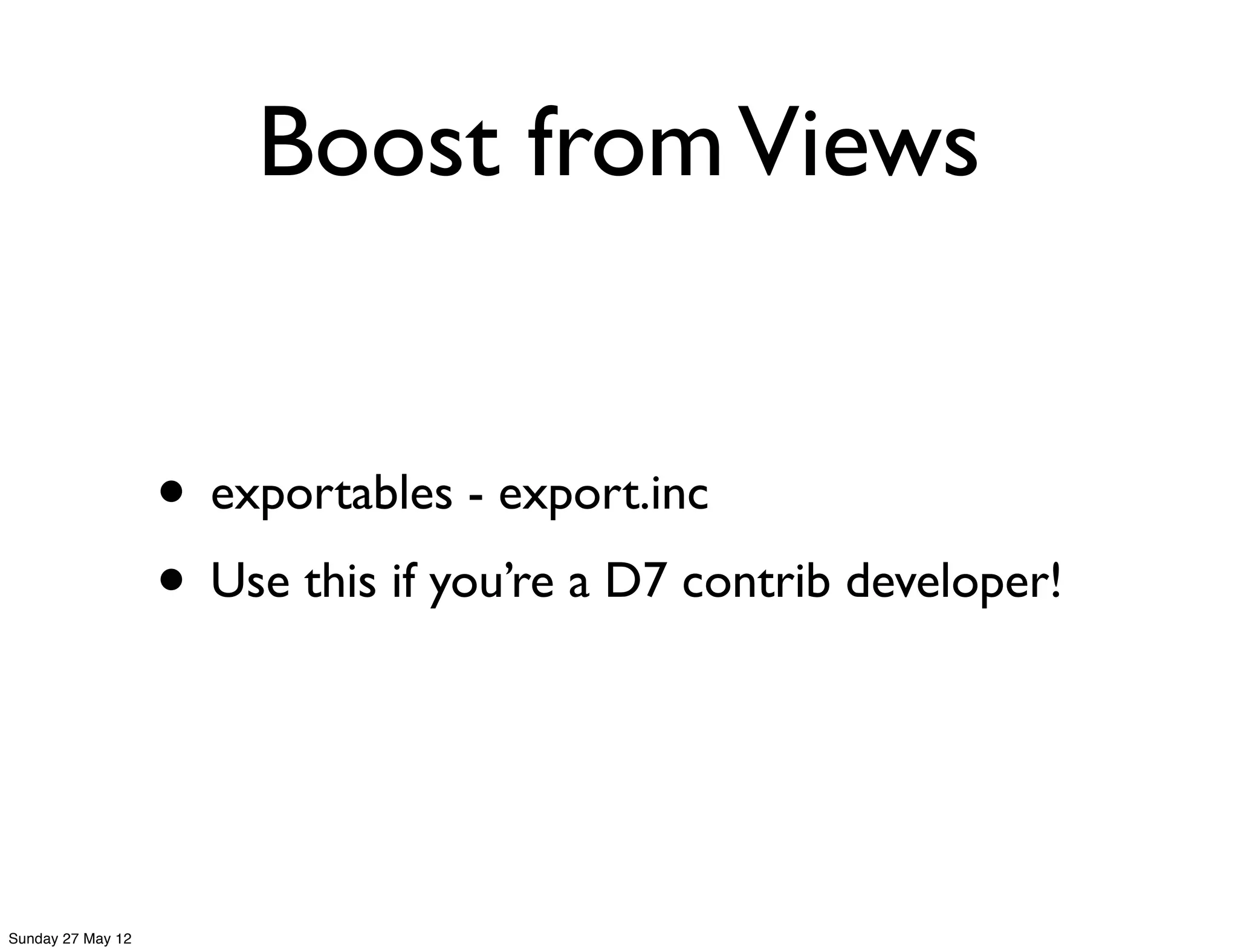 Boost from Views


                   • exportables - export.inc
                   • Use this if you’re a D7 contrib developer!


Sunday 27 May 12
 
