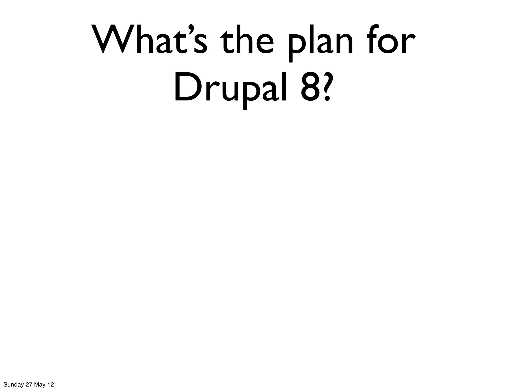 What’s the plan for
                      Drupal 8?




Sunday 27 May 12
 