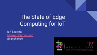 The State of Edge
Computing for IoT
Ian Skerrett
iskerrett@gmail.com
@ianskerrett
 