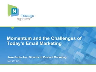 Momentum and the Challenges of
Today’s Email Marketing
Jose Santa Ana, Director of Product Marketing
May 29, 2014
 