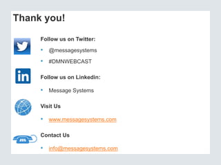 Thank you!
Follow us on Twitter:
• @messagesystems
• #DMNWEBCAST
Follow us on Linkedin:
• Message Systems
Visit Us
• www.messagesystems.com
Contact Us
• info@messagesystems.com
 
