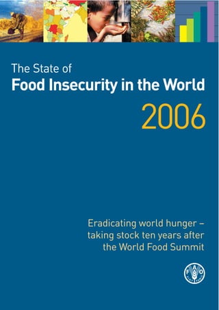 The State of
Food Insecurity in the World

                           2006

               Eradicating world hunger –
               taking stock ten years after
                   the World Food Summit
 