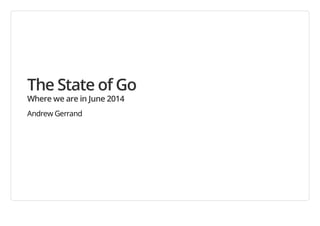The State of Go
Where we are in June 2014
Andrew Gerrand
 