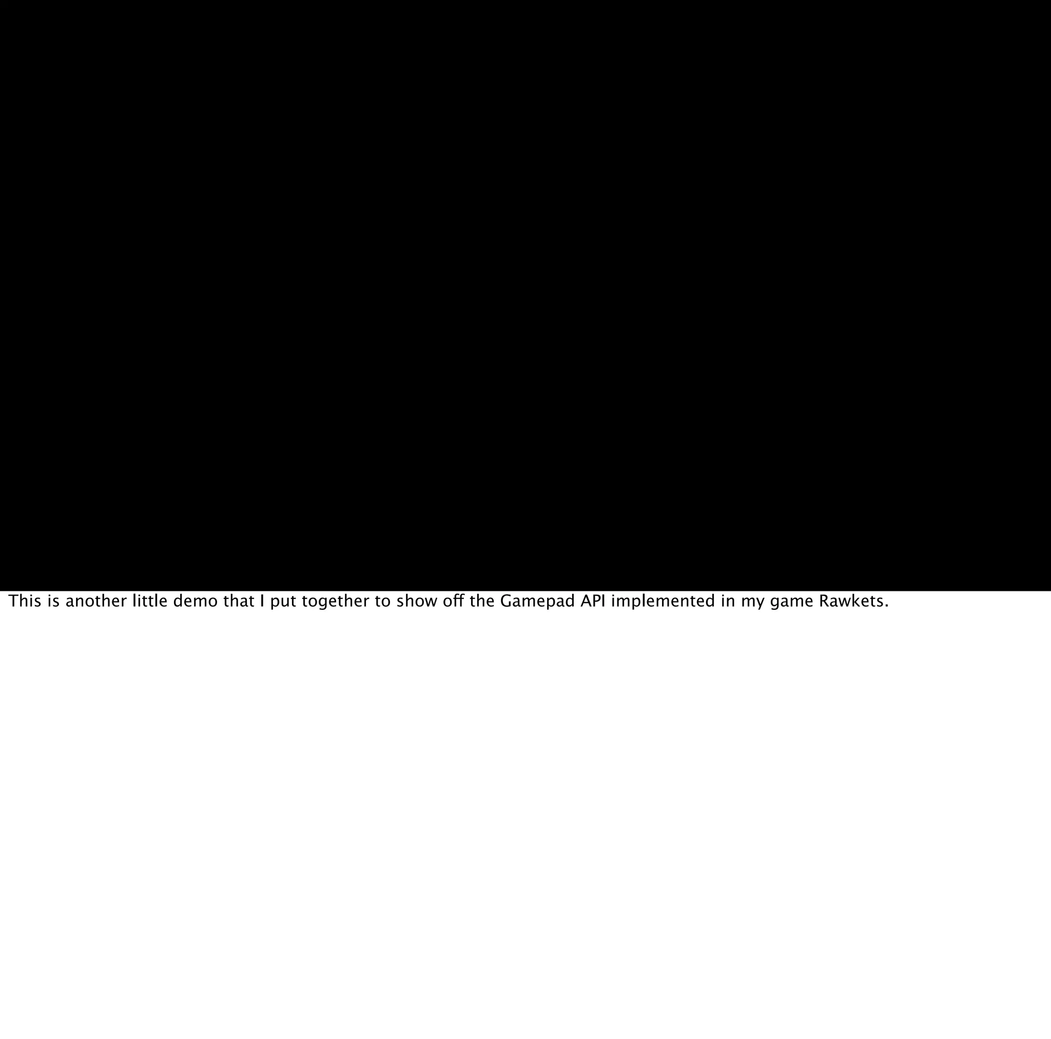 This is another little demo that I put together to show off the Gamepad API implemented in my game Rawkets.
 
