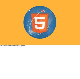 Let’s shift our focus to HTML5 games.
 