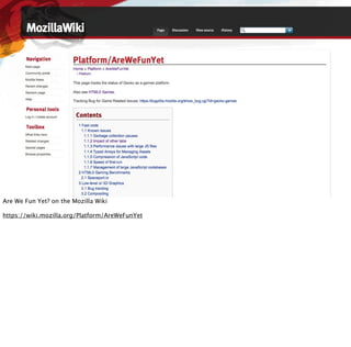 Are We Fun Yet? on the Mozilla Wiki

https://wiki.mozilla.org/Platform/AreWeFunYet
 