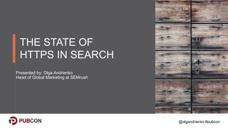 @olgandrienko #pubcon
THE STATE OF
HTTPS IN SEARCH
Presented by: Olga Andrienko
Head of Global Marketing at SEMrush
 