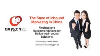 The State of Inbound 
Marketing in China 
Findings and 
Recommendations for 
Delivering Inbound 
Solutions 
Presented by Gareth Jones 
Technical Director, Oxygen 2.0 
 