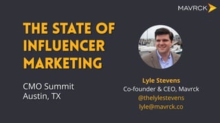 The State of
Influencer
Marketing
	
  
CMO Summit
Austin, TX
Lyle Stevens
Co-founder & CEO, Mavrck
@thelylestevens
lyle@mavrck.co
 
