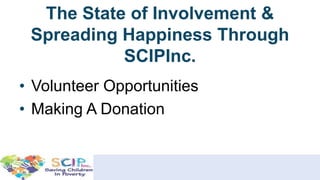 The State of Involvement &
Spreading Happiness Through
SCIPInc.
• Volunteer Opportunities
• Making A Donation
 