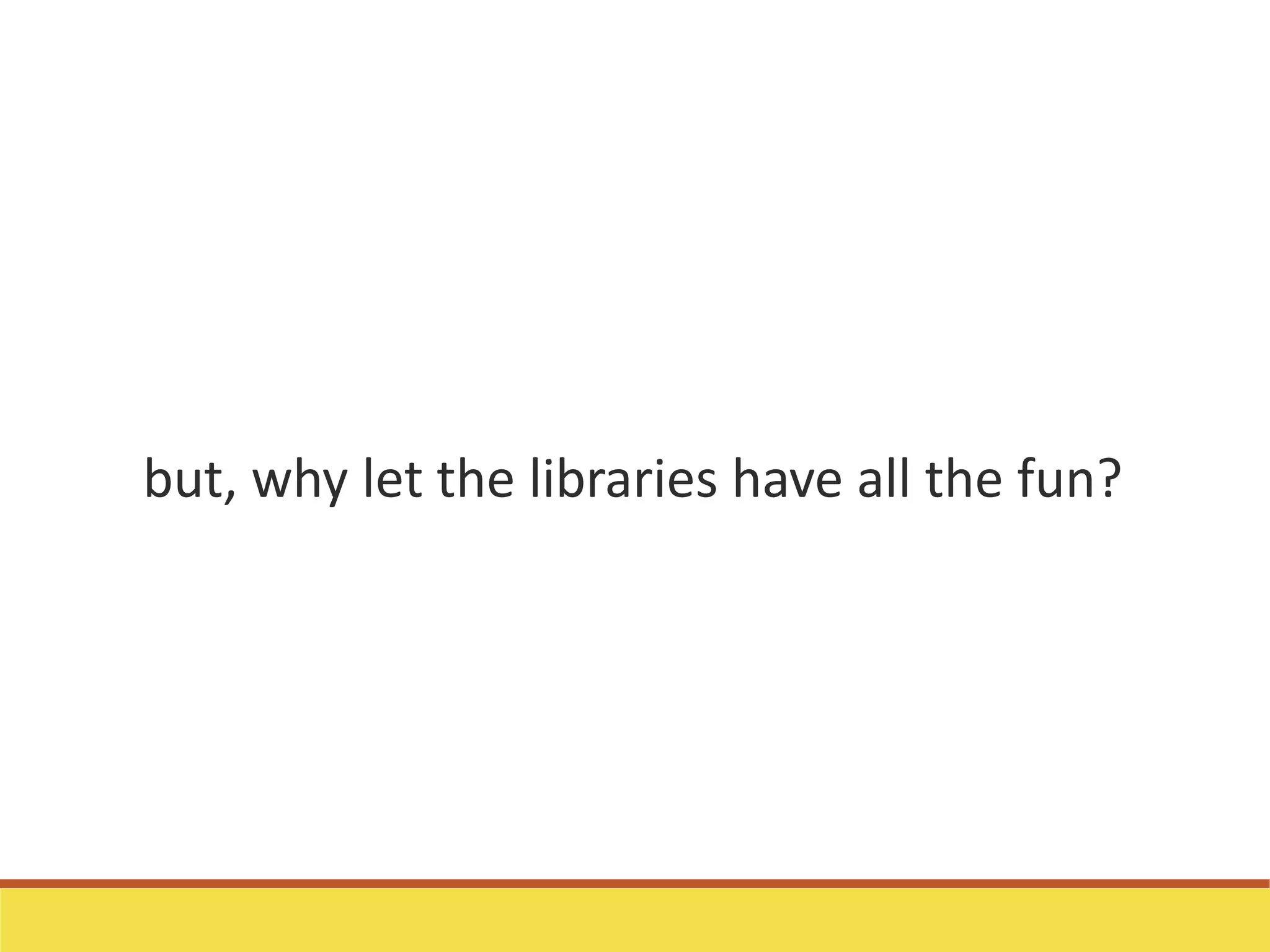 but, why let the libraries have all the fun?
 