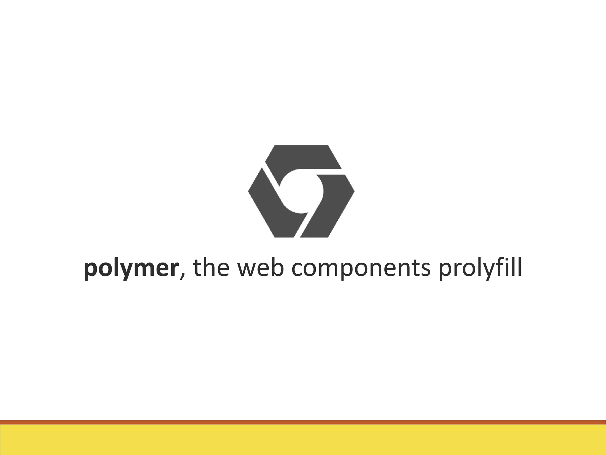 polymer, the web components prolyfill
 