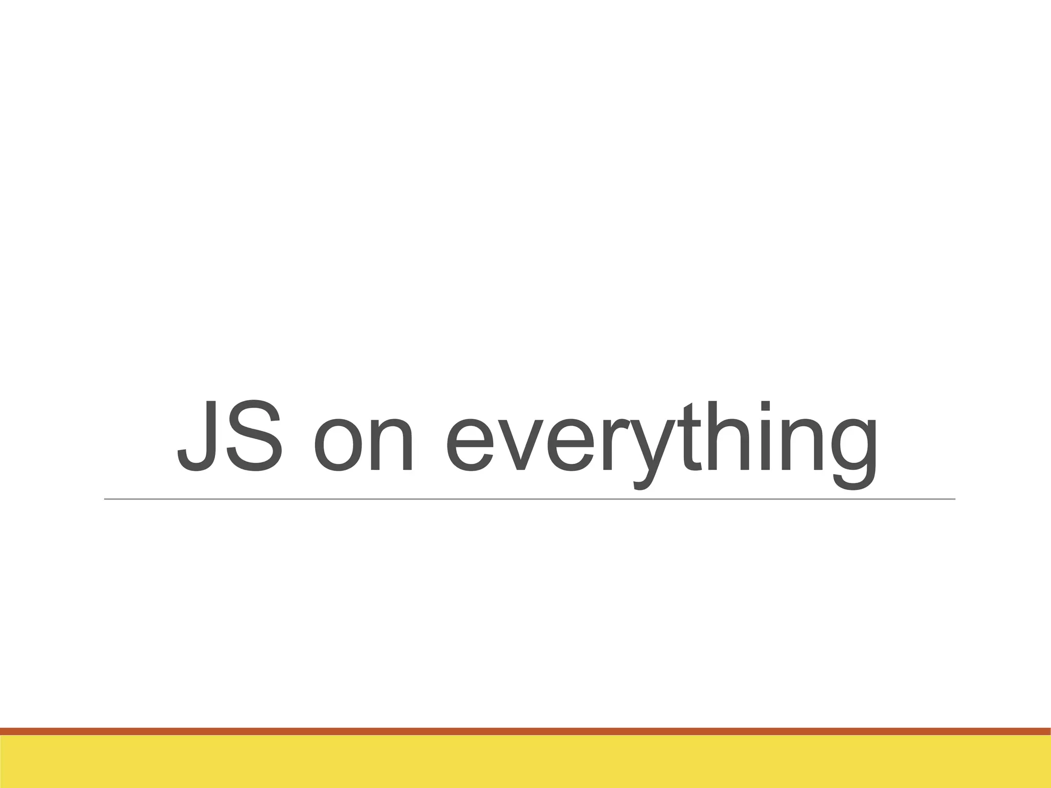 JS on everything
 