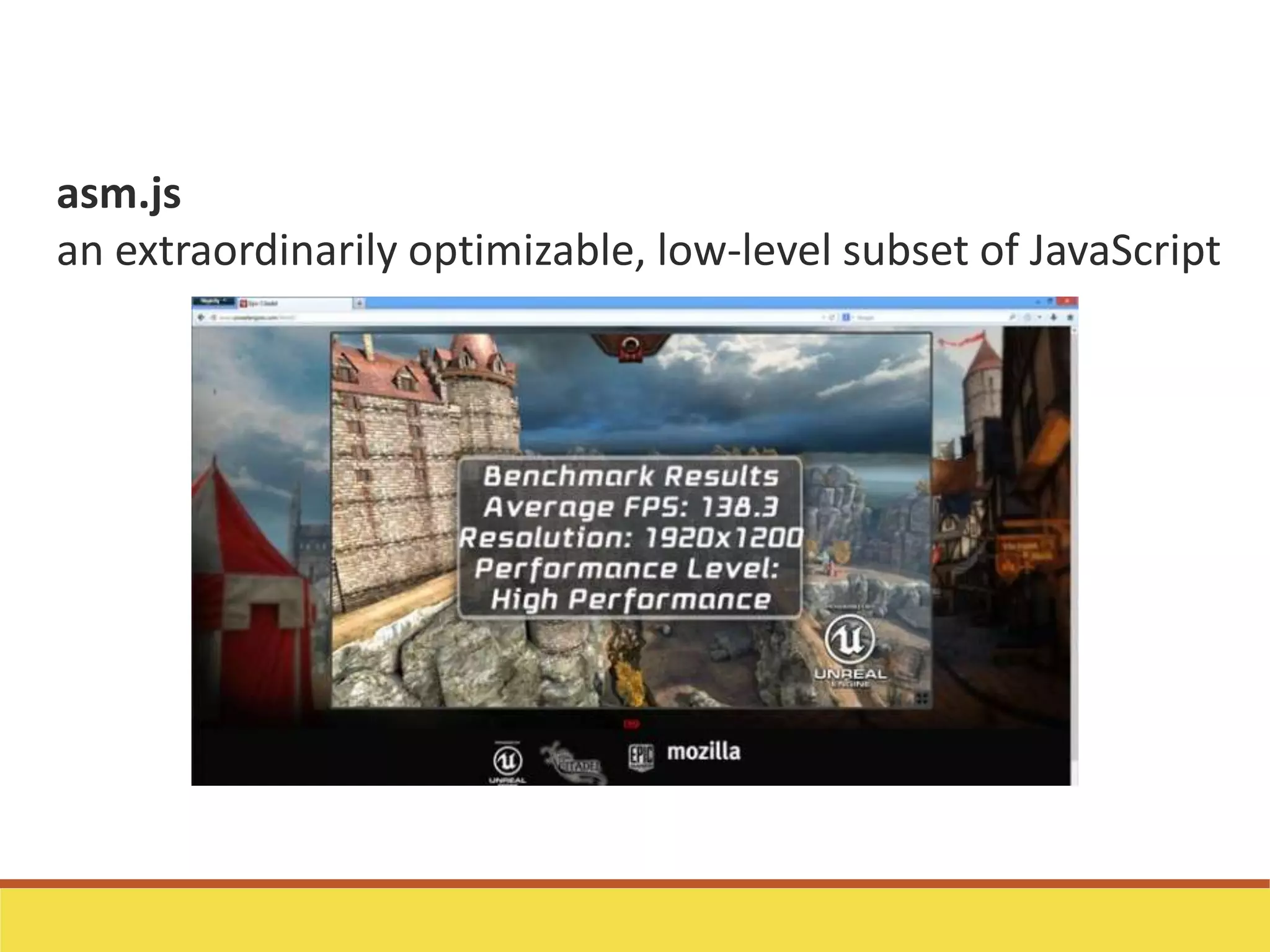 asm.js
an extraordinarily optimizable, low-level subset of JavaScript
 