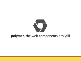 polymer, the web components prolyfill
 