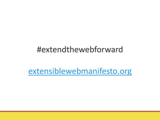 #extendthewebforward
extensiblewebmanifesto.org
 