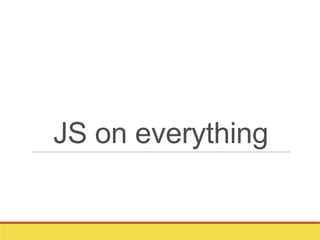 JS on everything
 