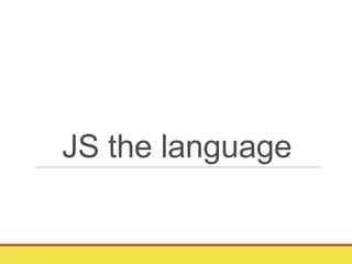 JS the language
 