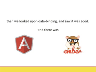 then we looked upon data-binding, and saw it was good.
and there was
 