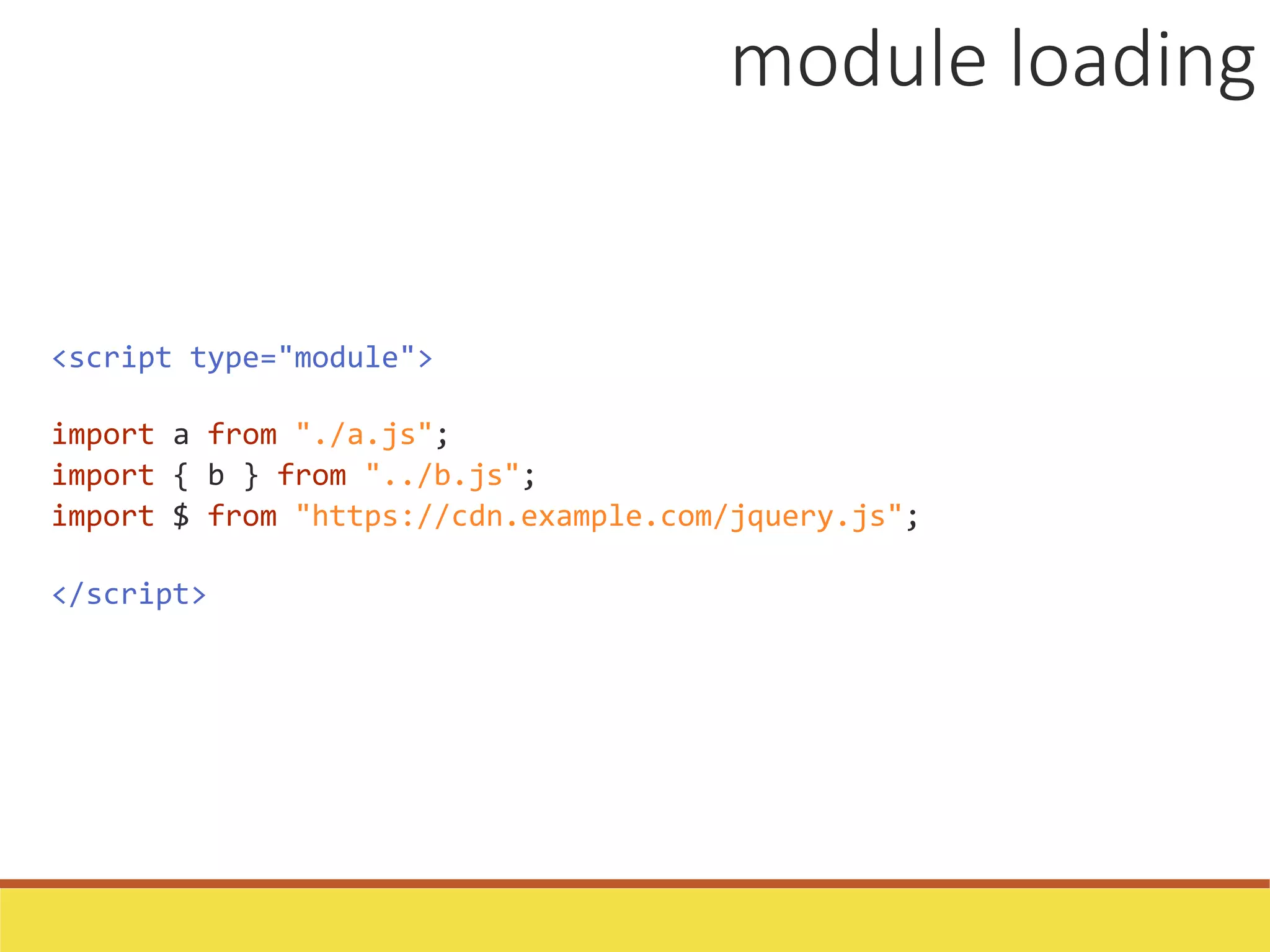 <script type="module">
import a from "./a.js";
import { b } from "../b.js";
import $ from "https://cdn.example.com/jquery.js";
</script>
module loading
 