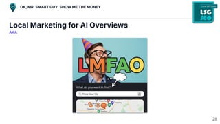 Local Marketing for AI Overviews
AKA
28
OK, MR. SMART GUY, SHOW ME THE MONEY
 