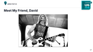 Meet My Friend, David
37
LMFAO TEST #3
 