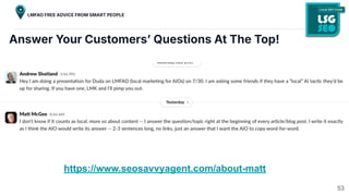 Answer Your Customersʼ Questions At The Top!
https://www.seosavvyagent.com/about-matt
53
LMFAO FREE ADVICE FROM SMART PEOPLE
 