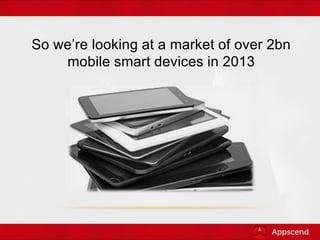 So we’re looking at a market of over 2bn
mobile smart devices in 2013
 