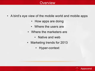 • A bird’s eye view of the mobile world and mobile apps
• How apps are doing
• Where the users are
• Where the marketers a...
