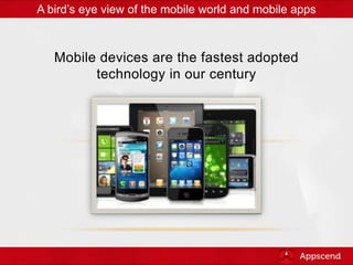 Mobile devices are the fastest adopted
technology in our century
A bird’s eye view of the mobile world and mobile apps
 